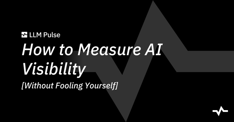 Title slide for LLM Pulse’s “How to Measure AI Visibility [Without Fooling Yourself],” introducing a guide to measuring AI visibility.